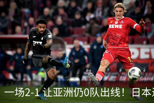 一场2-1 让亚洲仍0队出线！日本进退两难：放水不遇巴西 也要碰法国