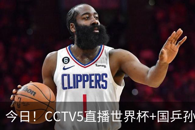 今日！CCTV5直播世界杯+国乒孙颖莎冲击冠军+中国男篮，5+转温网
