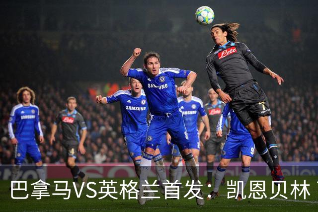 巴拿马VS英格兰首发：凯恩贝林 萨卡拉什福德配罗杰斯