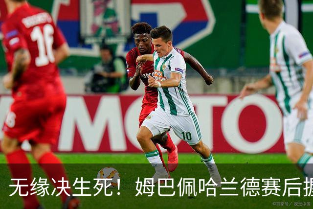 无缘决生死！姆巴佩哈兰德赛后握手相拥 说了悄悄话