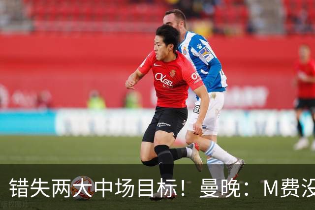 错失两大中场目标！曼晚：M费没法直接让曼联质变，他履历单薄